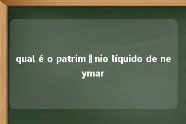 qual é o patrimônio líquido de neymar 