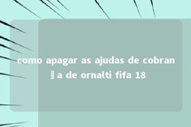 como apagar as ajudas de cobrança de ornalti fifa 18 