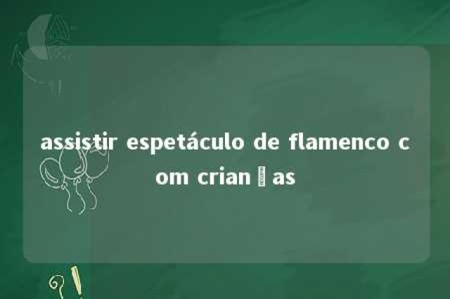 assistir espetáculo de flamenco com crianças 