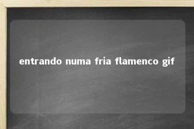 entrando numa fria flamenco gif 