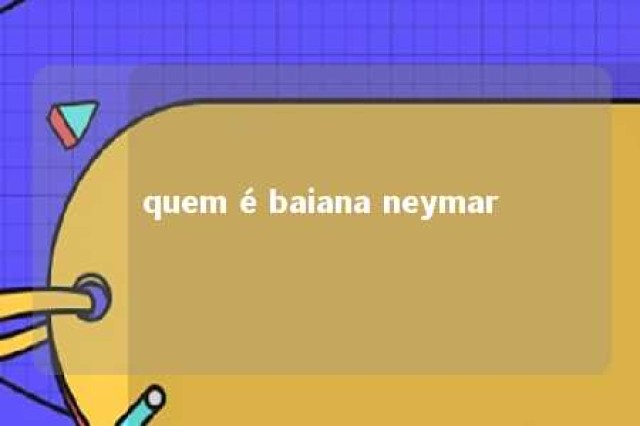 quem é baiana neymar 