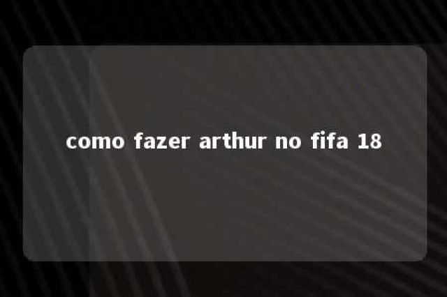 como fazer arthur no fifa 18 