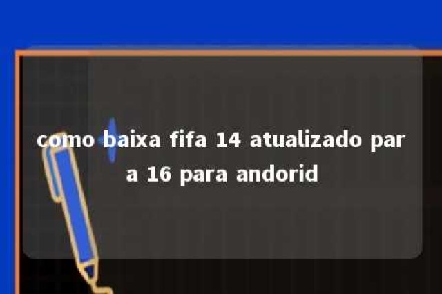 como baixa fifa 14 atualizado para 16 para andorid 