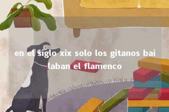 en el siglo xix solo los gitanos bailaban el flamenco 