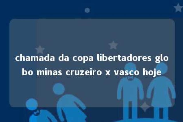 chamada da copa libertadores globo minas cruzeiro x vasco hoje 