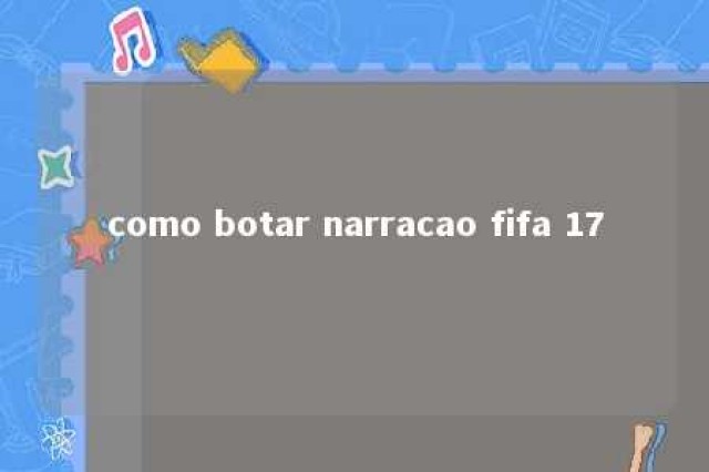 como botar narracao fifa 17 