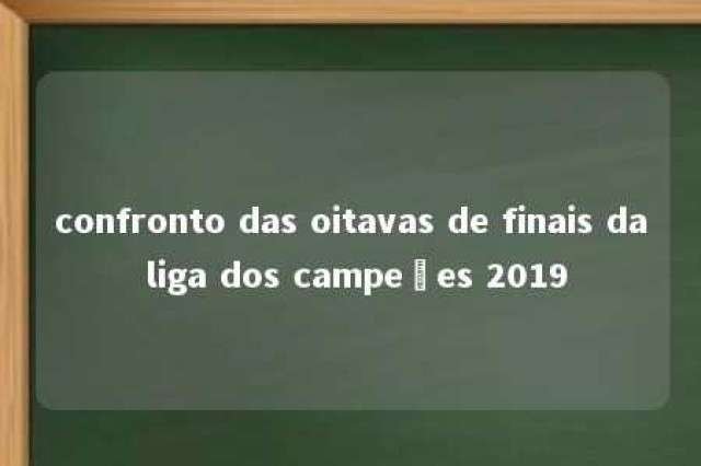 confronto das oitavas de finais da liga dos campeões 2019 