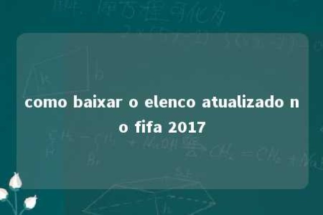 como baixar o elenco atualizado no fifa 2017 