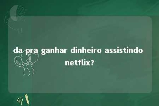 da pra ganhar dinheiro assistindo netflix? 