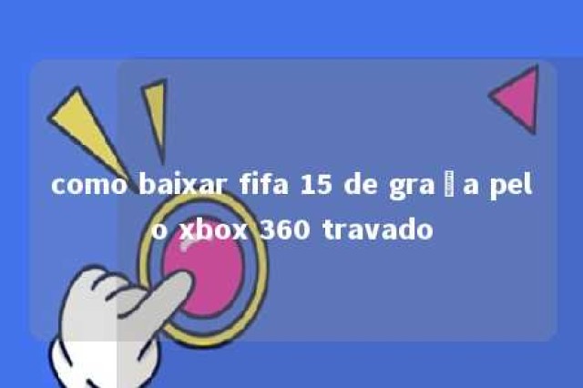 como baixar fifa 15 de graça pelo xbox 360 travado 