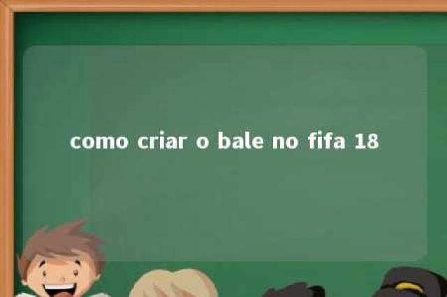 como criar o bale no fifa 18 