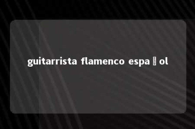 guitarrista flamenco español 