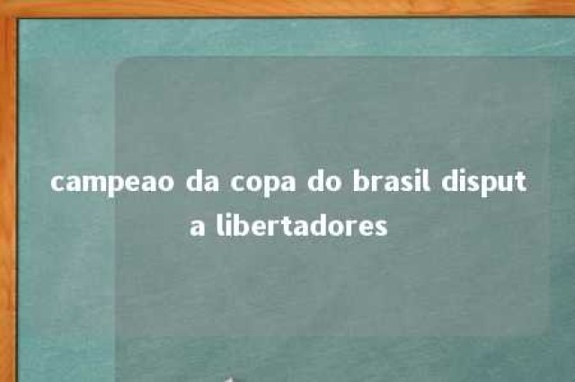 campeao da copa do brasil disputa libertadores 