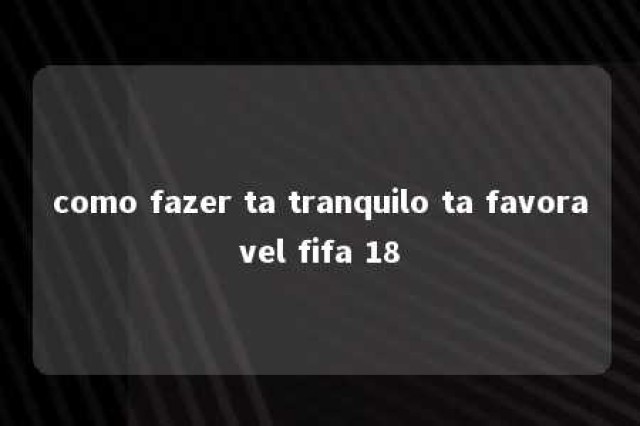 como fazer ta tranquilo ta favoravel fifa 18 