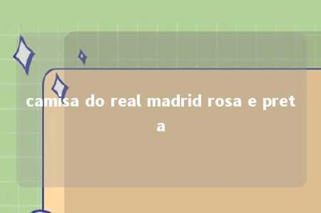 camisa do real madrid rosa e preta 