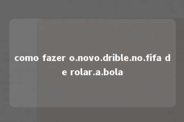 como fazer o.novo.drible.no.fifa de rolar.a.bola 