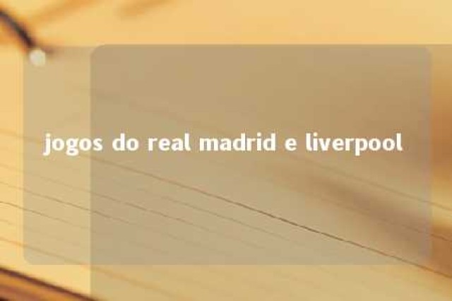 jogos do real madrid e liverpool 