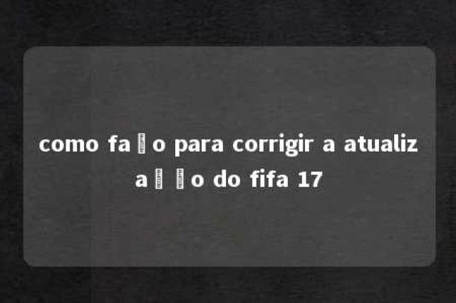 como faço para corrigir a atualização do fifa 17 