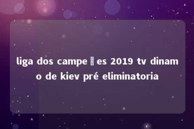 liga dos campeões 2019 tv dinamo de kiev pré eliminatoria 