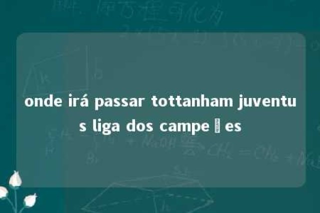 onde irá passar tottanham juventus liga dos campeões 