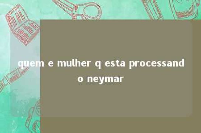 quem e mulher q esta processando neymar 