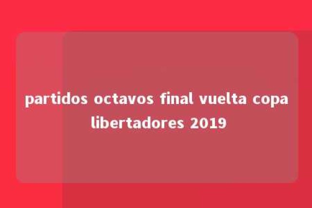 partidos octavos final vuelta copa libertadores 2019 