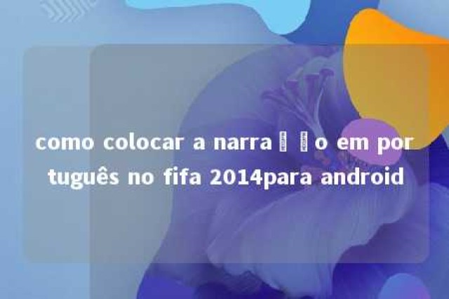 como colocar a narração em português no fifa 2014para android 