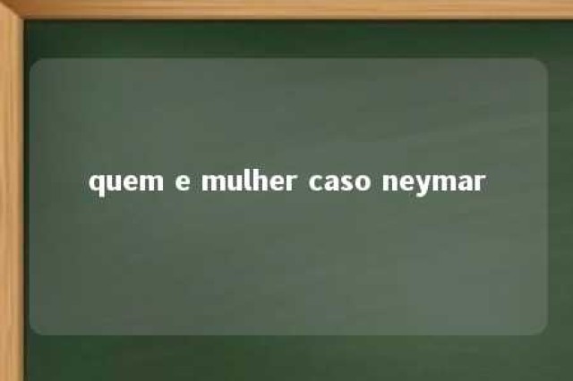 quem e mulher caso neymar 