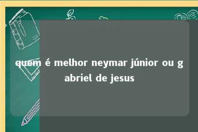 quem é melhor neymar júnior ou gabriel de jesus 