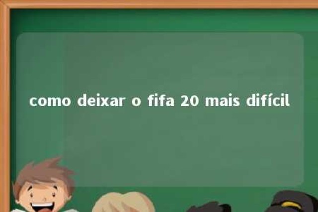 como deixar o fifa 20 mais difícil 