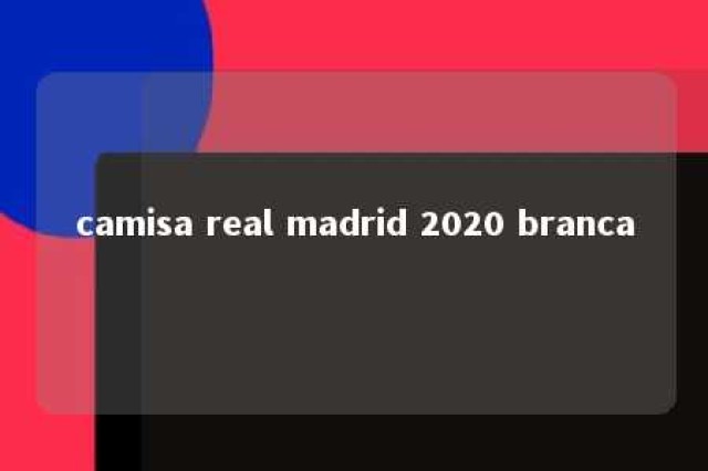 camisa real madrid 2020 branca 