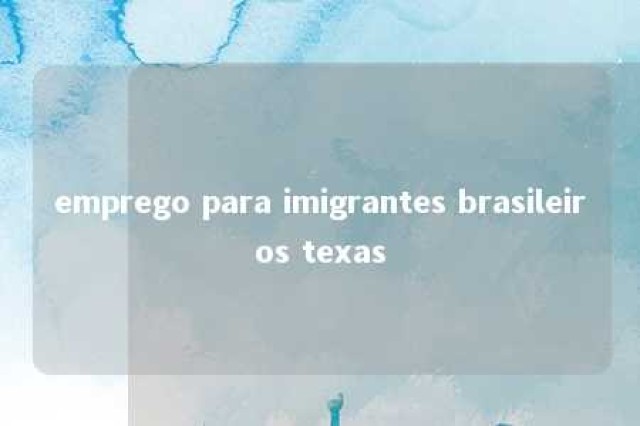 emprego para imigrantes brasileiros texas 