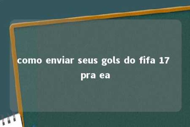 como enviar seus gols do fifa 17 pra ea 