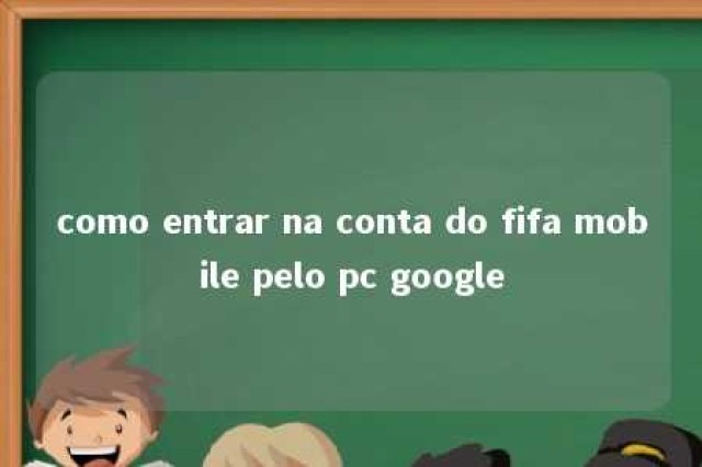 como entrar na conta do fifa mobile pelo pc google 