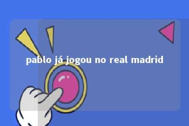 pablo já jogou no real madrid 