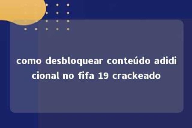 como desbloquear conteúdo adidicional no fifa 19 crackeado 