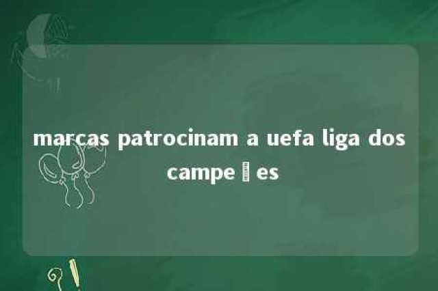 marcas patrocinam a uefa liga dos campeões 