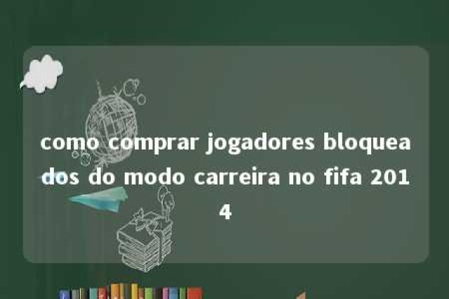 como comprar jogadores bloqueados do modo carreira no fifa 2014 