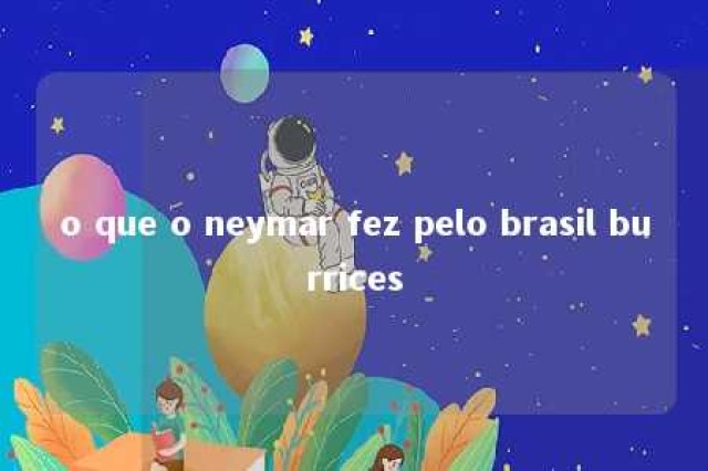 o que o neymar fez pelo brasil burrices 