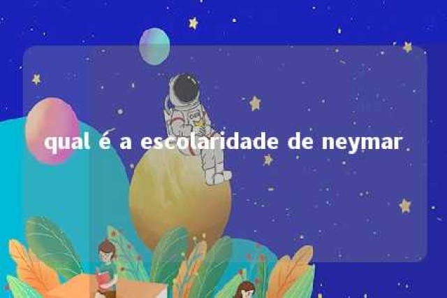 qual é a escolaridade de neymar 