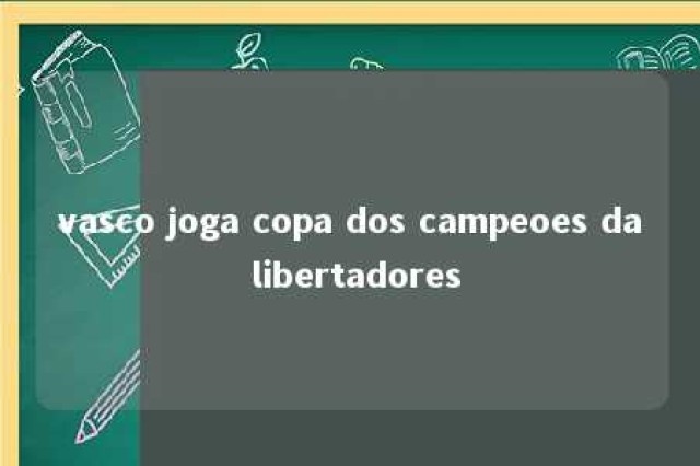 vasco joga copa dos campeoes da libertadores 