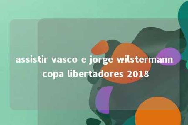 assistir vasco e jorge wilstermann copa libertadores 2018 