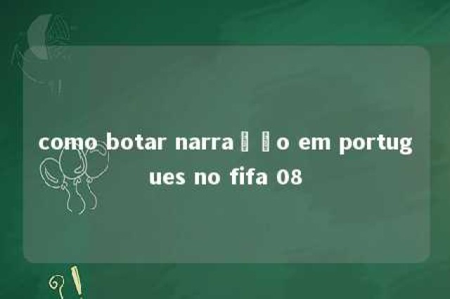 como botar narração em portugues no fifa 08 