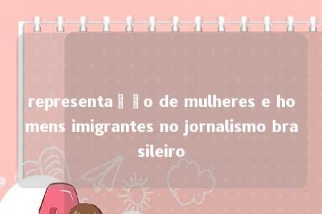 representação de mulheres e homens imigrantes no jornalismo brasileiro 