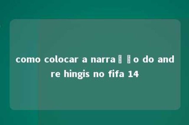 como colocar a narração do andre hingis no fifa 14 