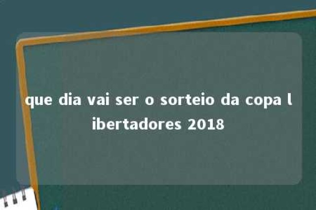 que dia vai ser o sorteio da copa libertadores 2018 