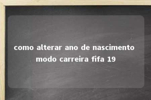 como alterar ano de nascimento modo carreira fifa 19 