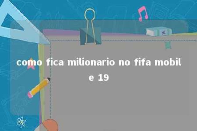 como fica milionario no fifa mobile 19 