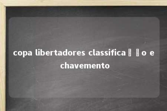 copa libertadores classificação e chavemento 