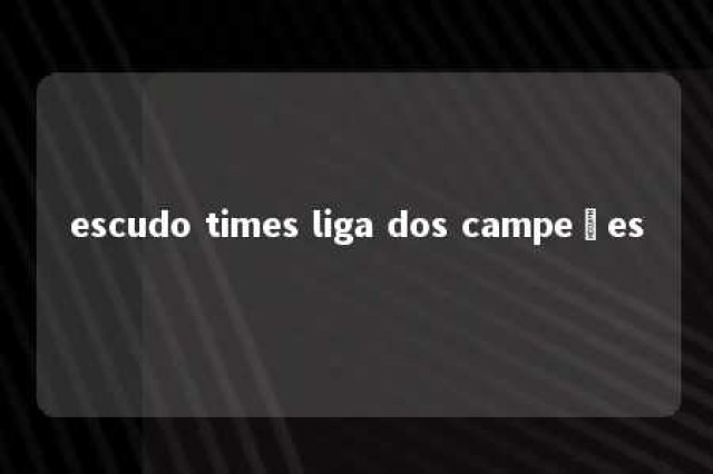 escudo times liga dos campeões 